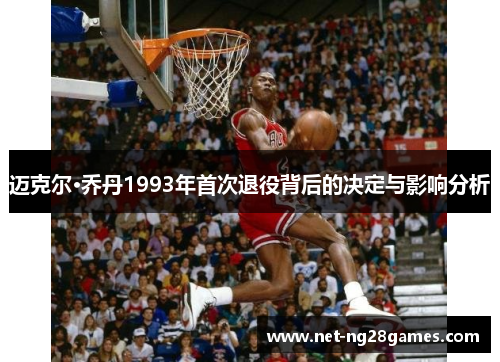 迈克尔·乔丹1993年首次退役背后的决定与影响分析