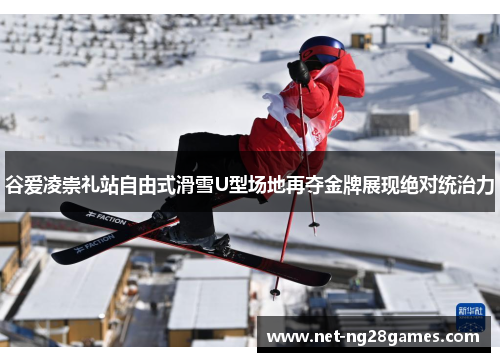 谷爱凌崇礼站自由式滑雪U型场地再夺金牌展现绝对统治力