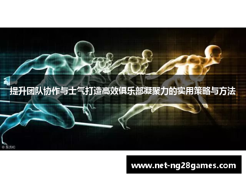 提升团队协作与士气打造高效俱乐部凝聚力的实用策略与方法