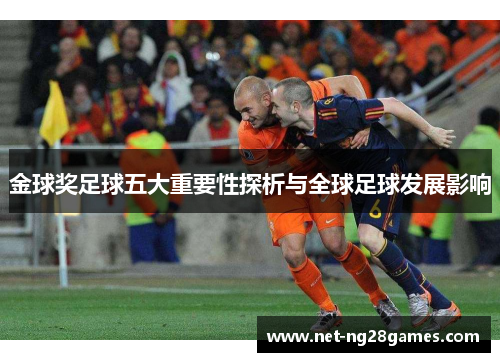 金球奖足球五大重要性探析与全球足球发展影响 金球奖足球五大重要性探析与全球足球发展影响
