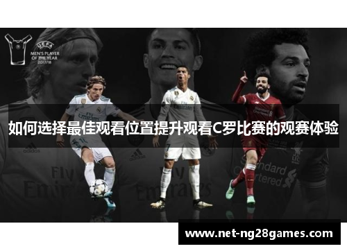 如何选择最佳观看位置提升观看C罗比赛的观赛体验 如何选择最佳观看位置提升观看C罗比赛的观赛体验
