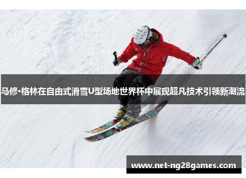 马修·格林在自由式滑雪U型场地世界杯中展现超凡技术引领新潮流