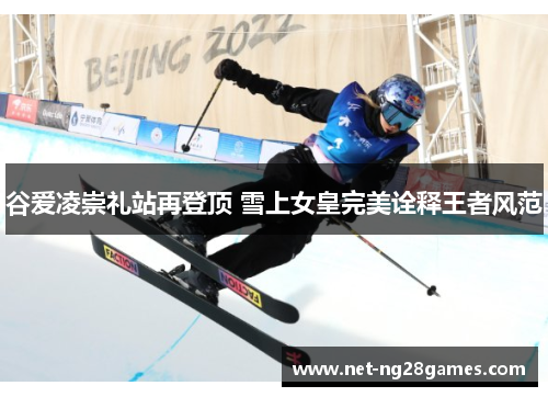 谷爱凌崇礼站再登顶 雪上女皇完美诠释王者风范 谷爱凌崇礼站再登顶 雪上女皇完美诠释王者风范