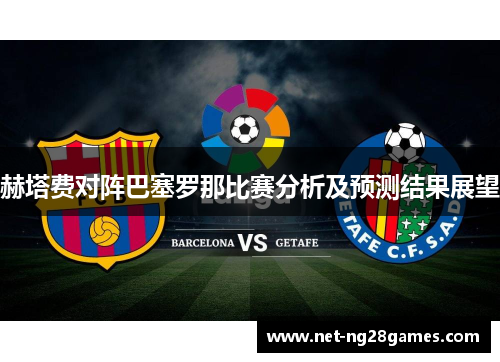 赫塔费对阵巴塞罗那比赛分析及预测结果展望