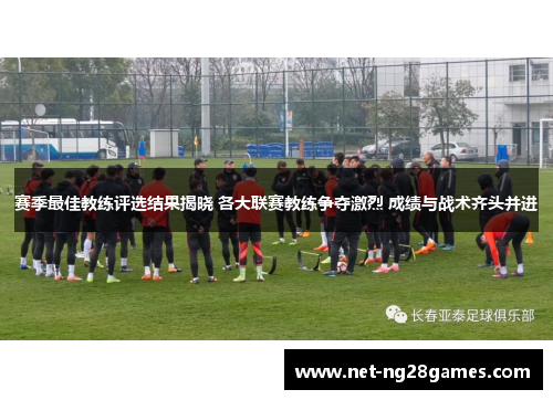 赛季最佳教练评选结果揭晓 各大联赛教练争夺激烈 成绩与战术齐头并进 赛季最佳教练评选结果揭晓 各大联赛教练争夺激烈 成绩与战术齐头并进