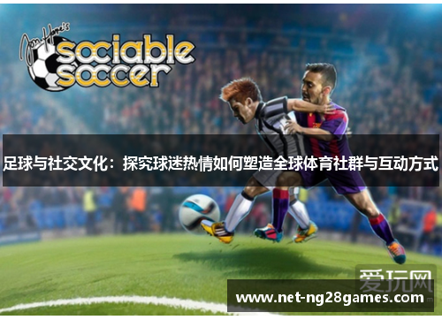 足球与社交文化:探究球迷热情如何塑造全球体育社群与互动方式 足球与社交文化:探究球迷热情如何塑造全球体育社群与互动方式