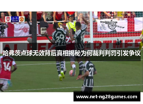 哈弗茨点球无效背后真相揭秘为何裁判判罚引发争议 哈弗茨点球无效背后真相揭秘为何裁判判罚引发争议