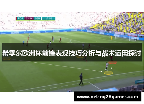 希季尔欧洲杯前锋表现技巧分析与战术运用探讨 希季尔欧洲杯前锋表现技巧分析与战术运用探讨