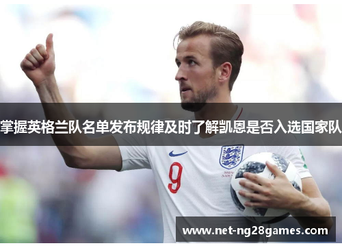 掌握英格兰队名单发布规律及时了解凯恩是否入选国家队 掌握英格兰队名单发布规律及时了解凯恩是否入选国家队
