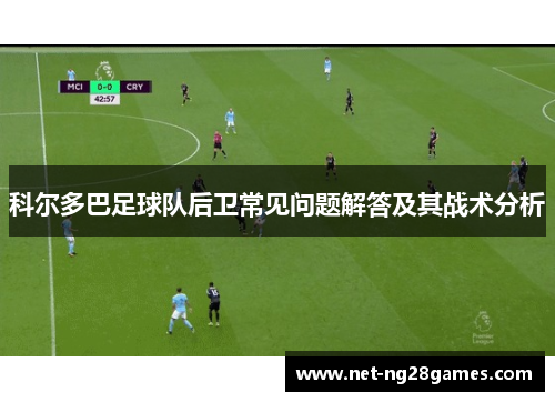 科尔多巴足球队后卫常见问题解答及其战术分析