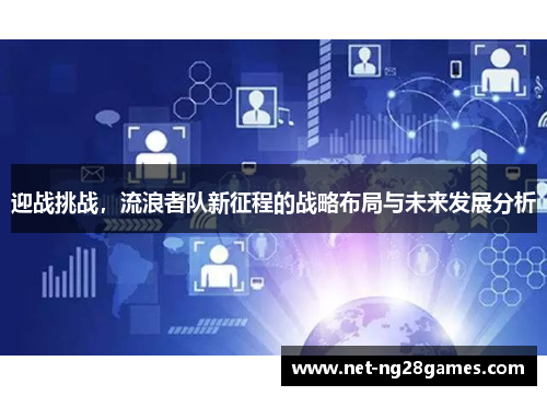 迎战挑战,流浪者队新征程的战略布局与未来发展分析 迎战挑战,流浪者队新征程的战略布局与未来发展分析
