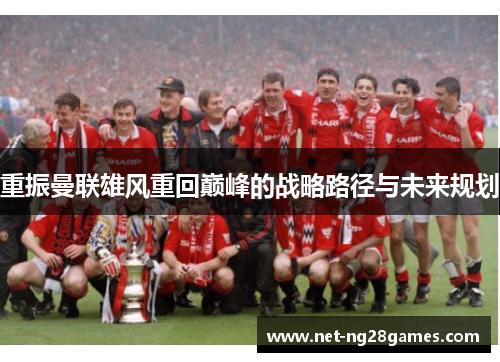 重振曼联雄风重回巅峰的战略路径与未来规划