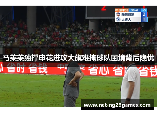 马莱莱独撑申花进攻大旗难掩球队困境背后隐忧