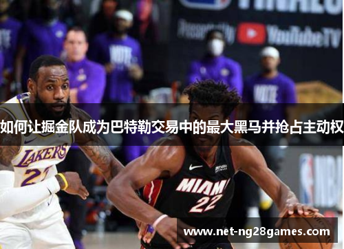 如何让掘金队成为巴特勒交易中的最大黑马并抢占主动权