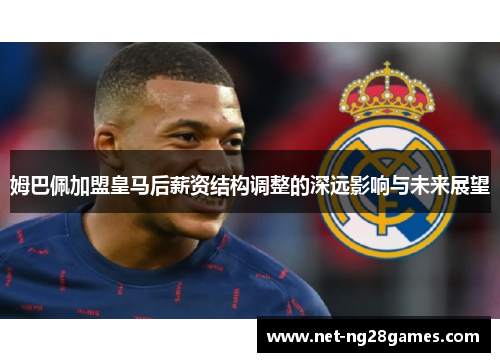 姆巴佩加盟皇马后薪资结构调整的深远影响与未来展望