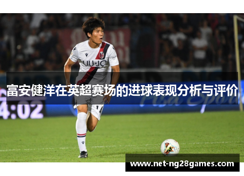 富安健洋在英超赛场的进球表现分析与评价