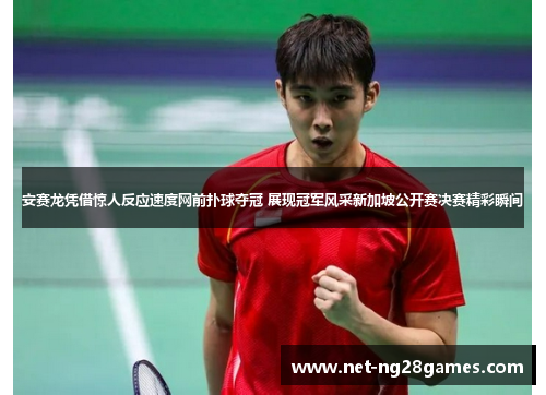 安赛龙凭借惊人反应速度网前扑球夺冠 展现冠军风采新加坡公开赛决赛精彩瞬间