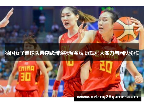 德国女子篮球队勇夺欧洲锦标赛金牌 展现强大实力与团队协作