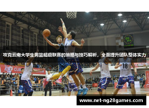 攻克云南大学生男篮超级联赛的策略与技巧解析，全面提升团队整体实力