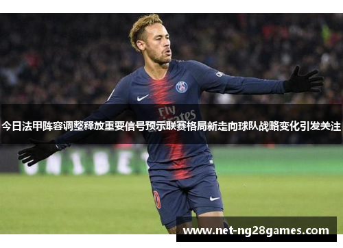 今日法甲阵容调整释放重要信号预示联赛格局新走向球队战略变化引发关注