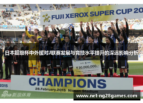 日本超级杯中外援对J联赛发展与竞技水平提升的深远影响分析