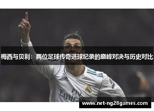 梅西与贝利:两位足球传奇进球纪录的巅峰对决与历史对比 梅西与贝利:两位足球传奇进球纪录的巅峰对决与历史对比