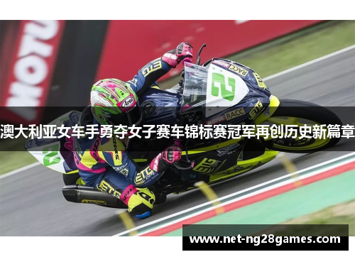澳大利亚女车手勇夺女子赛车锦标赛冠军再创历史新篇章
