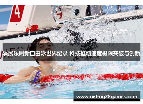潘展乐刷新自由泳世界纪录 科技推动速度极限突破与创新
