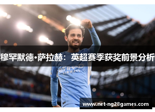 穆罕默德·萨拉赫：英超赛季获奖前景分析