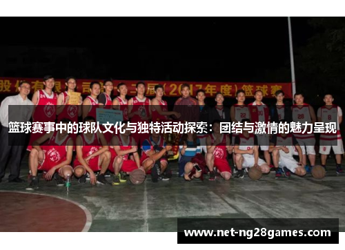 篮球赛事中的球队文化与独特活动探索：团结与激情的魅力呈现