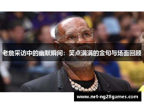 老詹采访中的幽默瞬间：笑点满满的金句与场面回顾