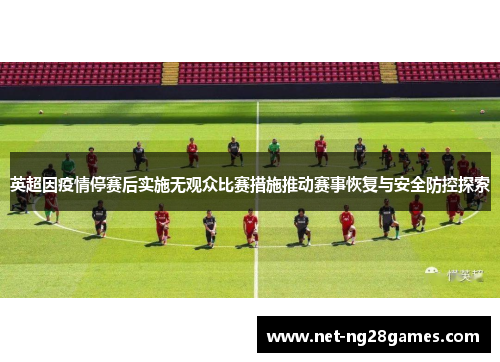 英超因疫情停赛后实施无观众比赛措施推动赛事恢复与安全防控探索