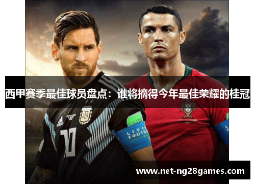 西甲赛季最佳球员盘点:谁将摘得今年最佳荣耀的桂冠 西甲赛季最佳球员盘点:谁将摘得今年最佳荣耀的桂冠