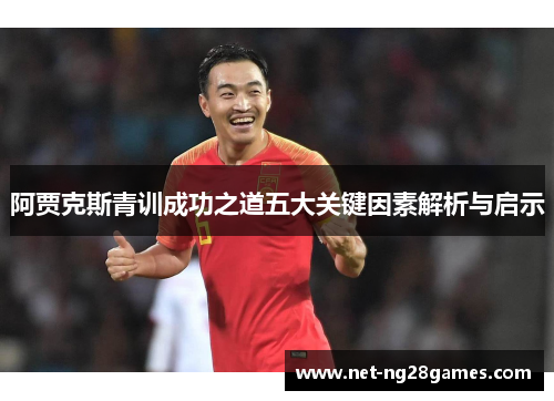 阿贾克斯青训成功之道五大关键因素解析与启示